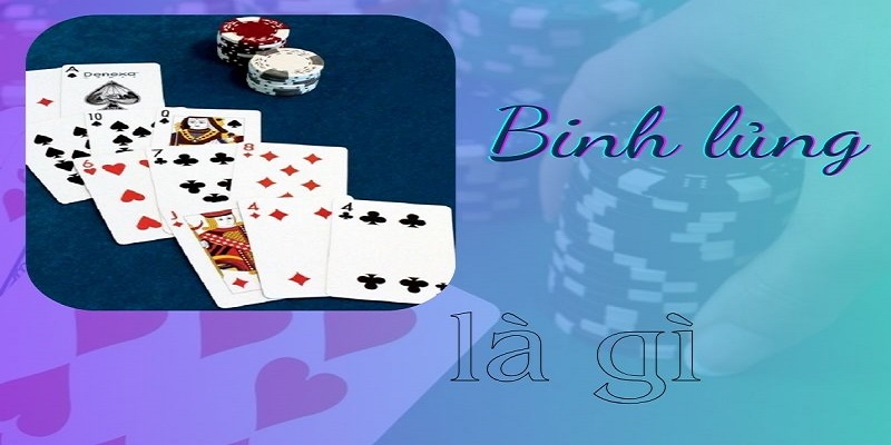 Hiểu rõ khái niệm binh lủng là gì để tránh mắc phải sai lầm khi chơi Mậu Binh