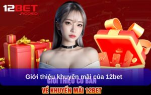 Tổng hợp các chương trình Khuyến Mãi 12bet hot nhất